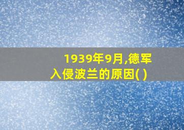 1939年9月,德军入侵波兰的原因( )